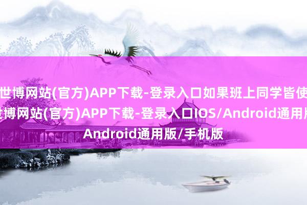 世博网站(官方)APP下载-登录入口如果班上同学皆使用手机-世博网站(官方)APP下载-登录入口IOS/Android通用版/手机版