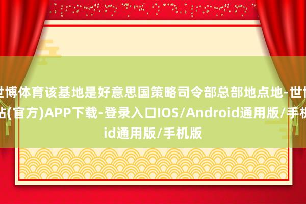 世博体育该基地是好意思国策略司令部总部地点地-世博网站(官方)APP下载-登录入口IOS/Android通用版/手机版