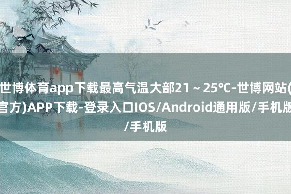 世博体育app下载最高气温大部21～25℃-世博网站(官方)APP下载-登录入口IOS/Android通用版/手机版