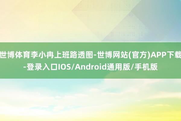 世博体育李小冉上班路透图-世博网站(官方)APP下载-登录入口IOS/Android通用版/手机版