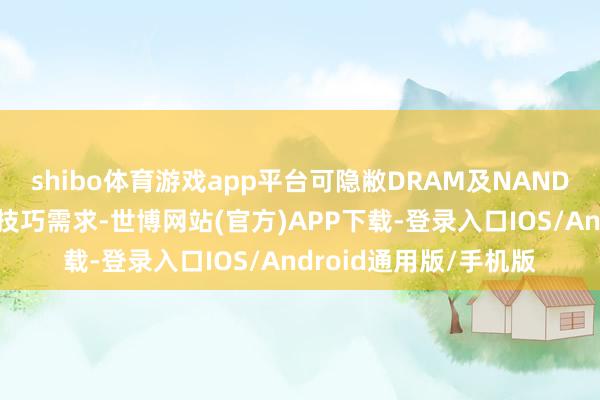 shibo体育游戏app平台可隐敝DRAM及NAND存储产线多种设立的技巧需求-世博网站(官方)APP下载-登录入口IOS/Android通用版/手机版