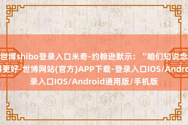 世博shibo登录入口米奇-约翰逊默示：“咱们知说念他们有才气作念得更好-世博网站(官方)APP下载-登录入口IOS/Android通用版/手机版