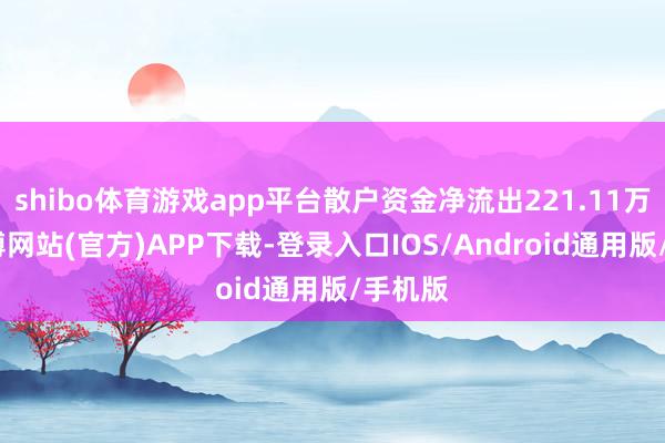shibo体育游戏app平台散户资金净流出221.11万元-世博网站(官方)APP下载-登录入口IOS/Android通用版/手机版