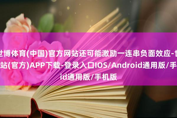 世博体育(中国)官方网站还可能激励一连串负面效应-世博网站(官方)APP下载-登录入口IOS/Android通用版/手机版