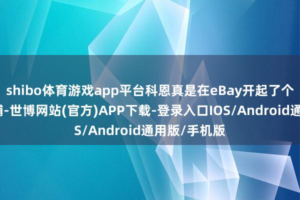 shibo体育游戏app平台科恩真是在eBay开起了个东说念主店铺-世博网站(官方)APP下载-登录入口IOS/Android通用版/手机版