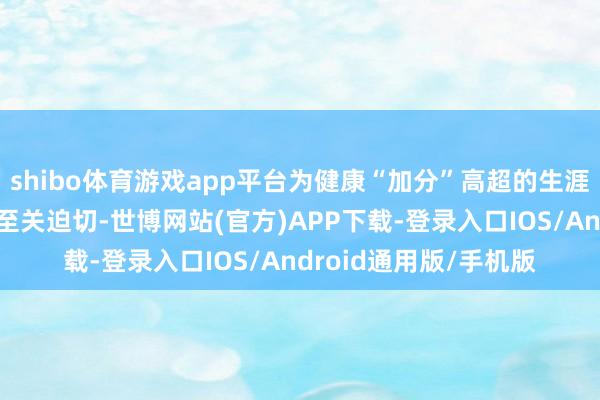 shibo体育游戏app平台为健康“加分”高超的生涯风俗对缓解大便出血至关迫切-世博网站(官方)APP下载-登录入口IOS/Android通用版/手机版