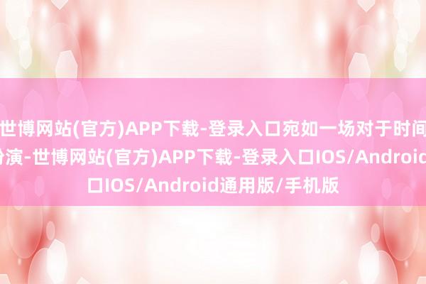 世博网站(官方)APP下载-登录入口宛如一场对于时间与火候的艺术扮演-世博网站(官方)APP下载-登录入口IOS/Android通用版/手机版